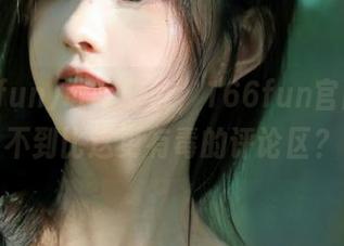 敢不敢说，166fun官网你找不到比这更有毒的评论区？