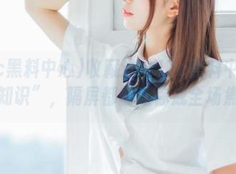 收藏这份17c黑料中心的“冷知识”，隔屏都能让你成全场焦点！