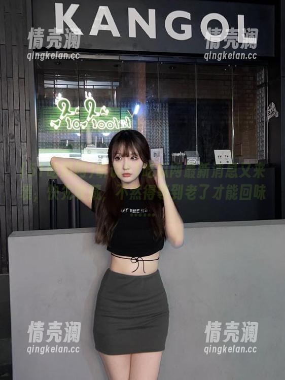 51吃瓜网 听说51吃瓜网最新消息又来袭,快先收藏,不然得等到老了才能回味……