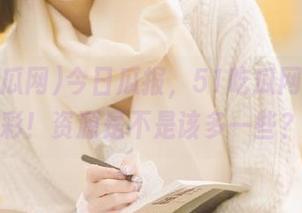 今日瓜报，51吃瓜网大放异彩！资源是不是该多一些？