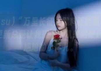 “万里长征篇黑料正能量886su”更新总是让我捧着手机忽然想起某些尴尬的小事儿。