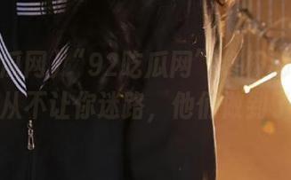 “92吃瓜网”终极秘密：官网从不让你迷路，他们做到了！