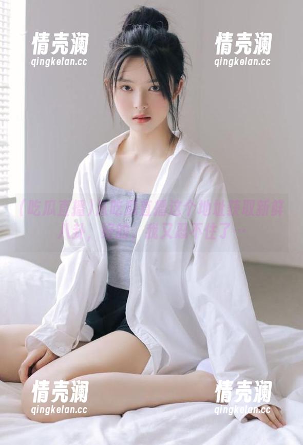 从吃瓜直播这个地址获取新鲜八卦，好的，我又忍不住了…